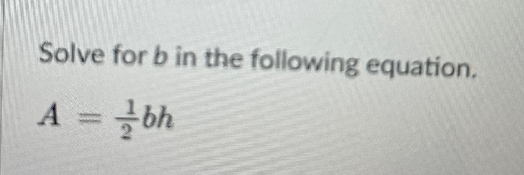 Solved Solve For B ﻿in The Following Equation.A=12bh | Chegg.com