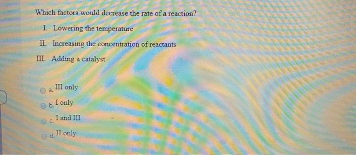 Solved Which factors would decrease the rate of a reaction? | Chegg.com