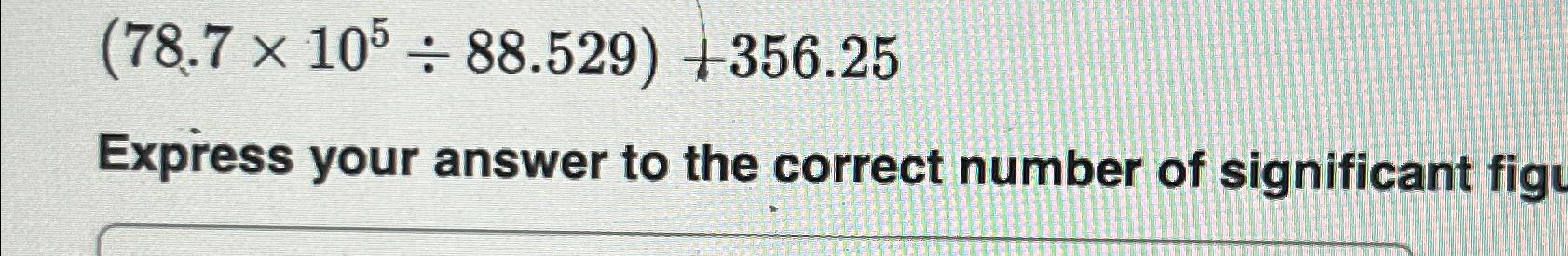 Solved (78.7×105÷88.529)+356.25Express your answer to the | Chegg.com