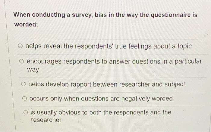 When conducting a survey, bias in the way the questionnaire is worded:
helps reveal the respondents true feelings about a to