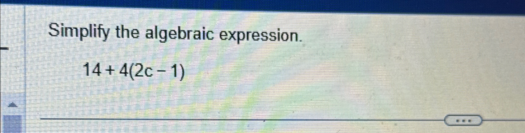 Solved Simplify the algebraic expression.14+4(2c-1) | Chegg.com