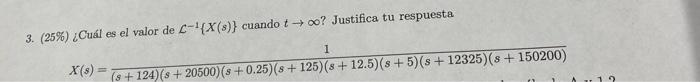 3. (25\%) ¿Cuál es el valor de \( \mathcal{L}^{-1}\{X(s)\} \) cuando \( t \rightarrow \infty \) ? Justifica tu respuesta \[ X