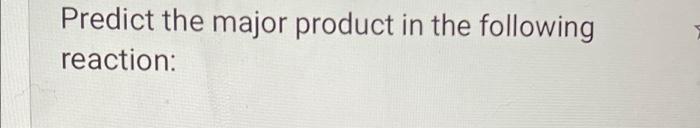 Predict the major product in the following reaction: