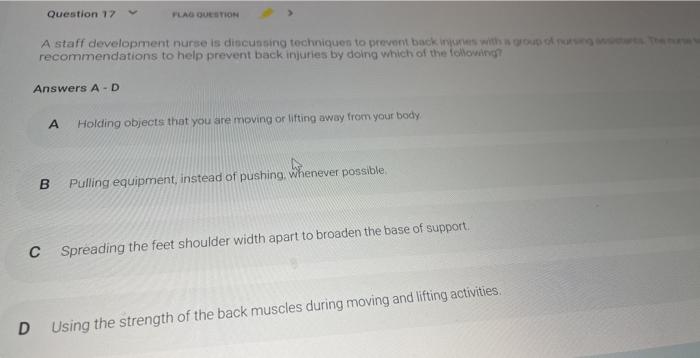 Question 17 FLAG QUESTION A staff development nurse is discussing technique to prevent back with recommendations to help prev