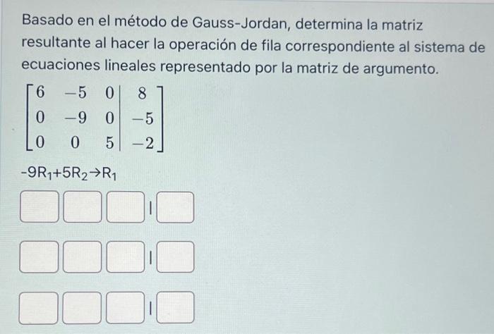 Basado en el método de Gauss-Jordan, determina la matriz resultante al hacer la operación de fila correspondiente al sistema