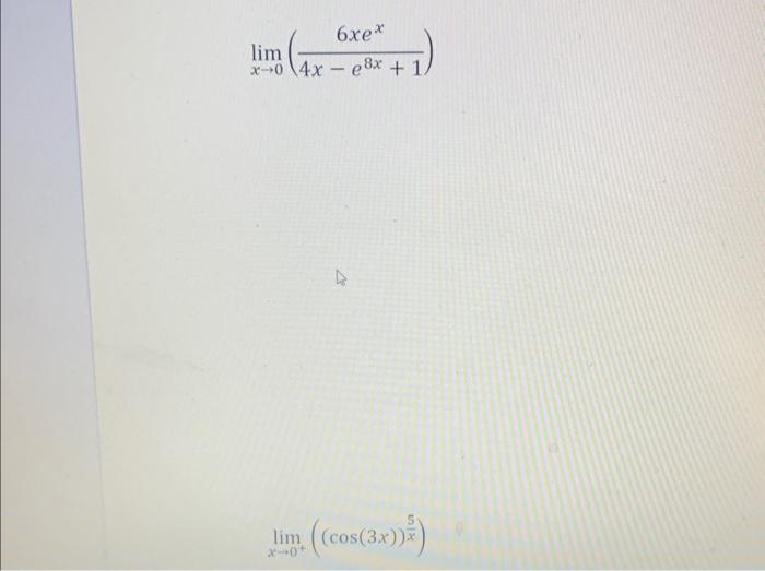 \( \lim _{x \rightarrow 0}\left(\frac{6 x e^{x}}{4 x-e^{8 x}+1}\right) \) \( \lim _{x \rightarrow 0^{+}}\left((\cos (3 x))^{