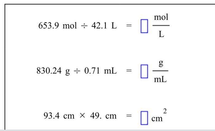 \( \begin{aligned} 653.9 \mathrm{~mol} \div 42.1 \mathrm{~L} & =\frac{\mathrm{mol}}{\mathrm{L}} \\ 830.24 \mathrm{~g} \div 0.