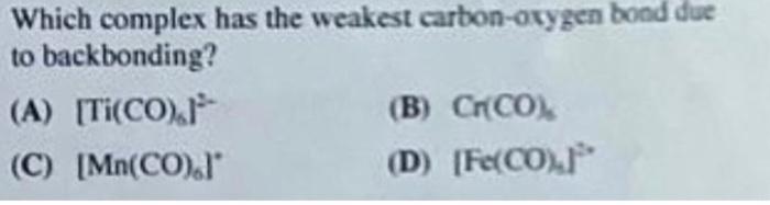 Which complex has the weakest carbon-oxygen bood due to backbonding?
(A) \( \left[\mathrm{Ti}(\mathrm{CO})_{6}\right]^{2-} \)