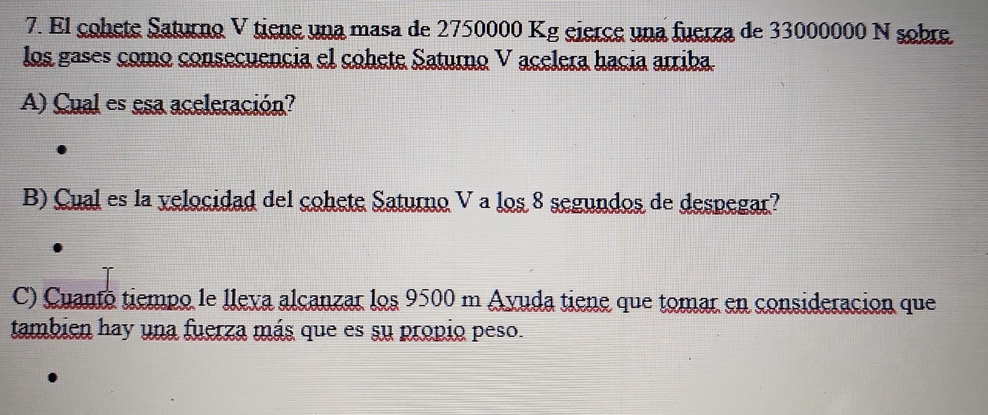 7. El cohete Saturno V tiene una masa de 2750000 Kg ejerce una fuerza de 33000000 N sobre los gases como consecuencia el cohe