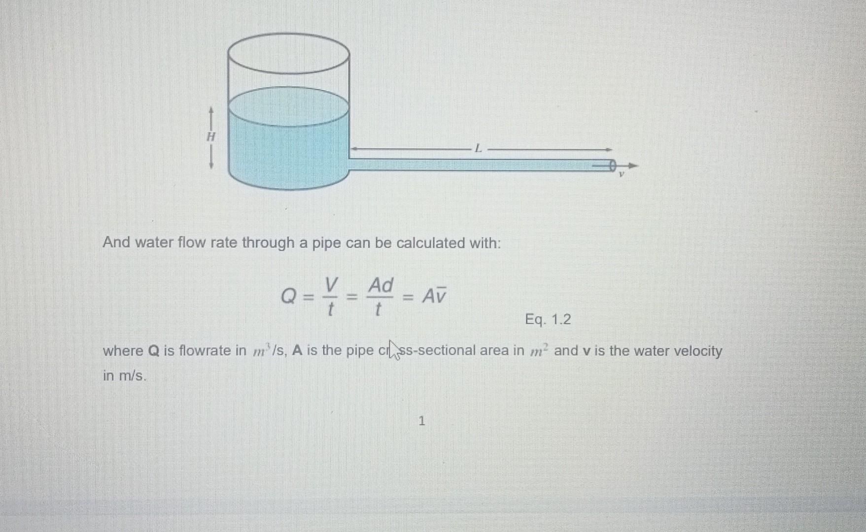 And water flow rate through a pipe can be calculated with:
\[
Q=\frac{V}{t}=\frac{A d}{t}=A \bar{v}
\]
Eq. 1.2
where \( \math