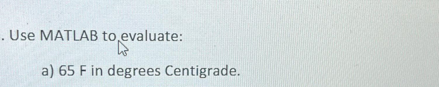 Solved Use MATLAB to evaluate:a) 65F ﻿in degrees Centigrade. | Chegg.com