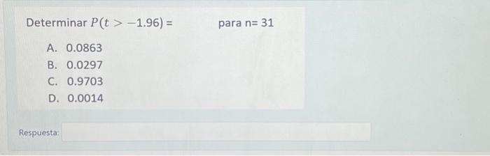 Determinar \( P(t>-1.96)= \) para \( n=31 \) A. 0.0863 B. 0.0297 C. 0.9703 D. 0.0014