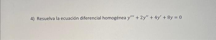 4) Resuelva la ecuación diferencial homogénea \( y^{\prime \prime \prime}+2 y^{\prime \prime}+4 y^{\prime}+8 y=0 \)