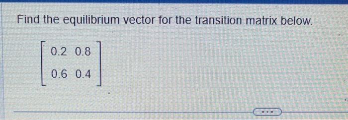 Solved Find the equilibrium vector for the transition matrix | Chegg.com