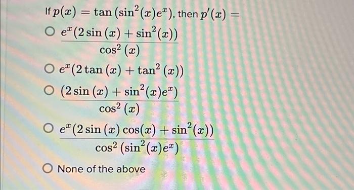 2 If p(x) = tan (sin? (x)e), then p(x) = O e (2 sin (x) + sin(x)) cos? (w) Oe(2 tan (x) +tan(x)) O (2 sin (x) + sin? (x)e