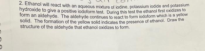 2. Ethanol will react with an aqueous mixture of iodine, potassium iodide and potassium hydroxide to give a positive iodoform