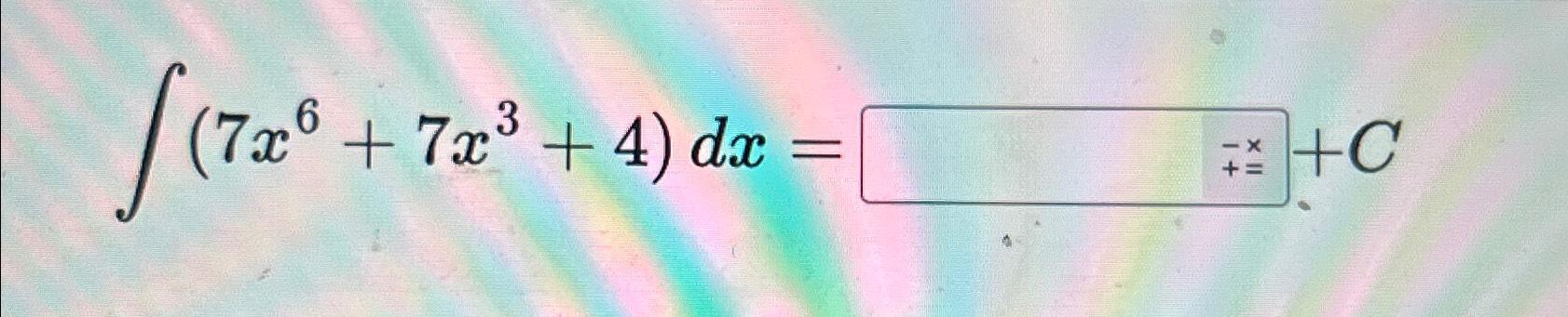 Solved ∫﻿﻿(7x6+7x3+4)dx=,+C | Chegg.com