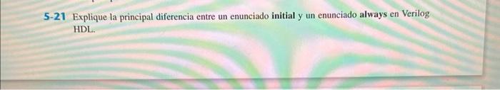 5-21 Explique la principal diferencia entre un enunciado initial y un enunciado always en Verilog HDL.