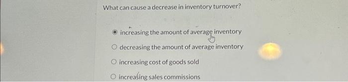 Solved What can cause a decrease in inventory turnover? | Chegg.com