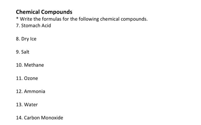 Chemical Compounds
* Write the formulas for the following chemical compounds.
7. Stomach Acid
8. Dry Ice
9. Salt
10. Methane
