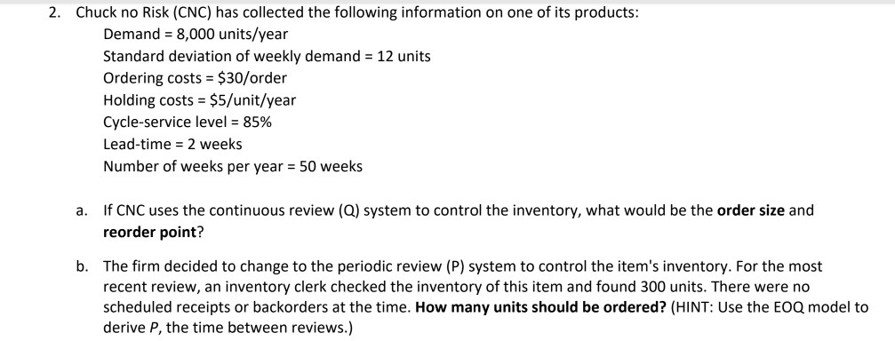2. Chuck no Risk (CNC) has collected the following information on one of its products: Demand = 8,000 units/year Standard dev