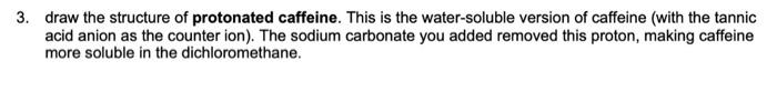 3. draw the structure of protonated caffeine. This is the water-soluble version of caffeine (with the tannic acid anion as th