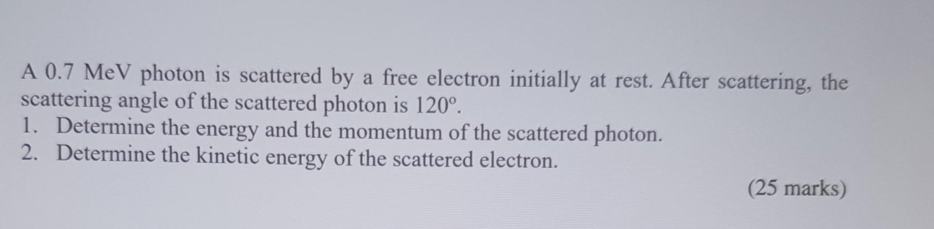 Solved A 0.7MeV photon is scattered by a free electron | Chegg.com