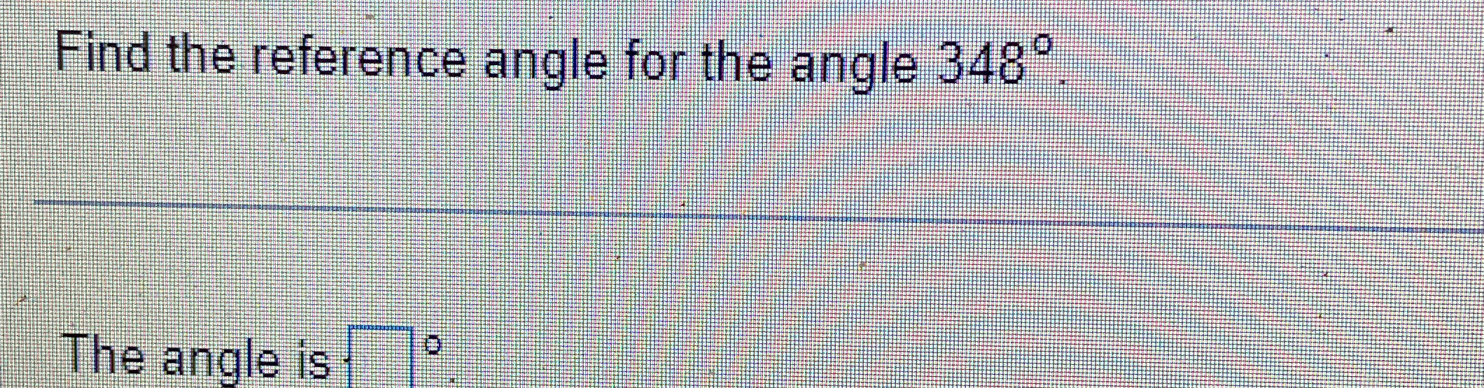 Solved Find the reference angle for the angle 348°The angle | Chegg.com