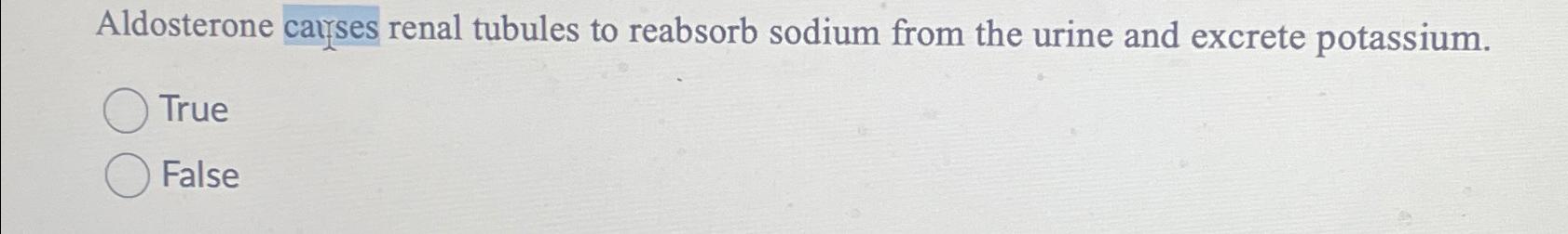 Solved Aldosterone causes renal tubules to reabsorb sodium | Chegg.com