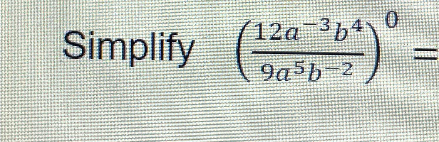 Solved Simplify (12a-3b49a5b-2)0= | Chegg.com