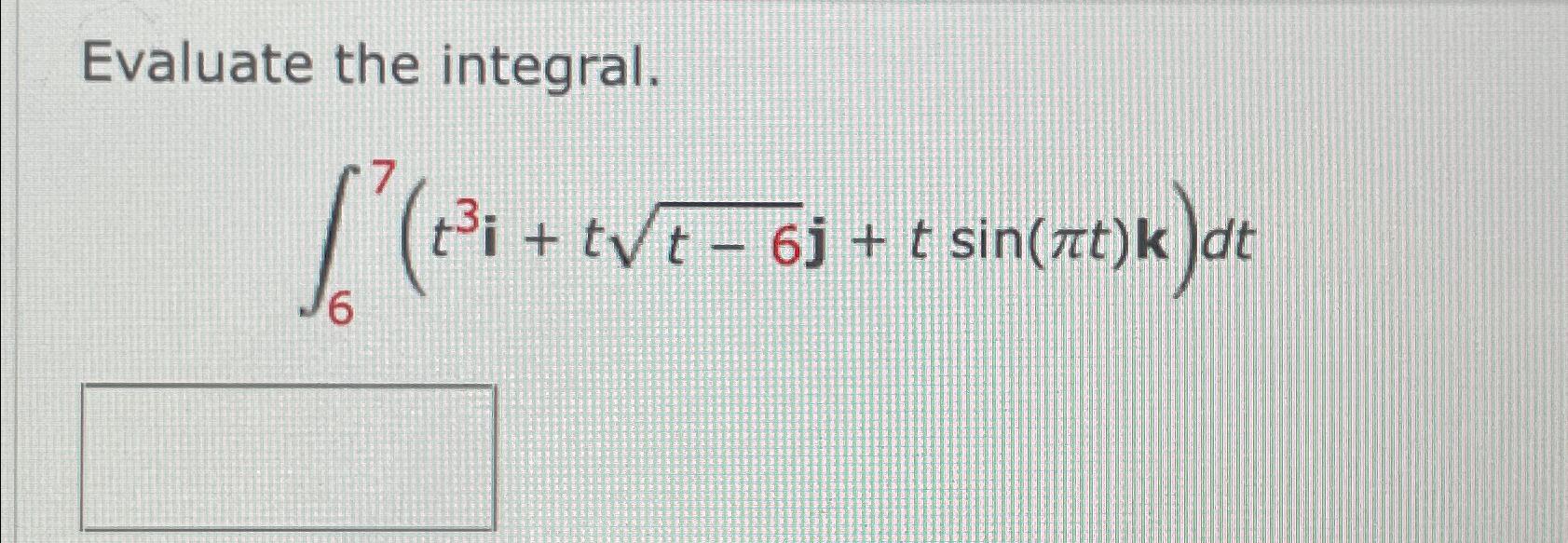 Solved Evaluate the integral.∫67(t3i+tt-62j+tsin(πt)k)dt | Chegg.com