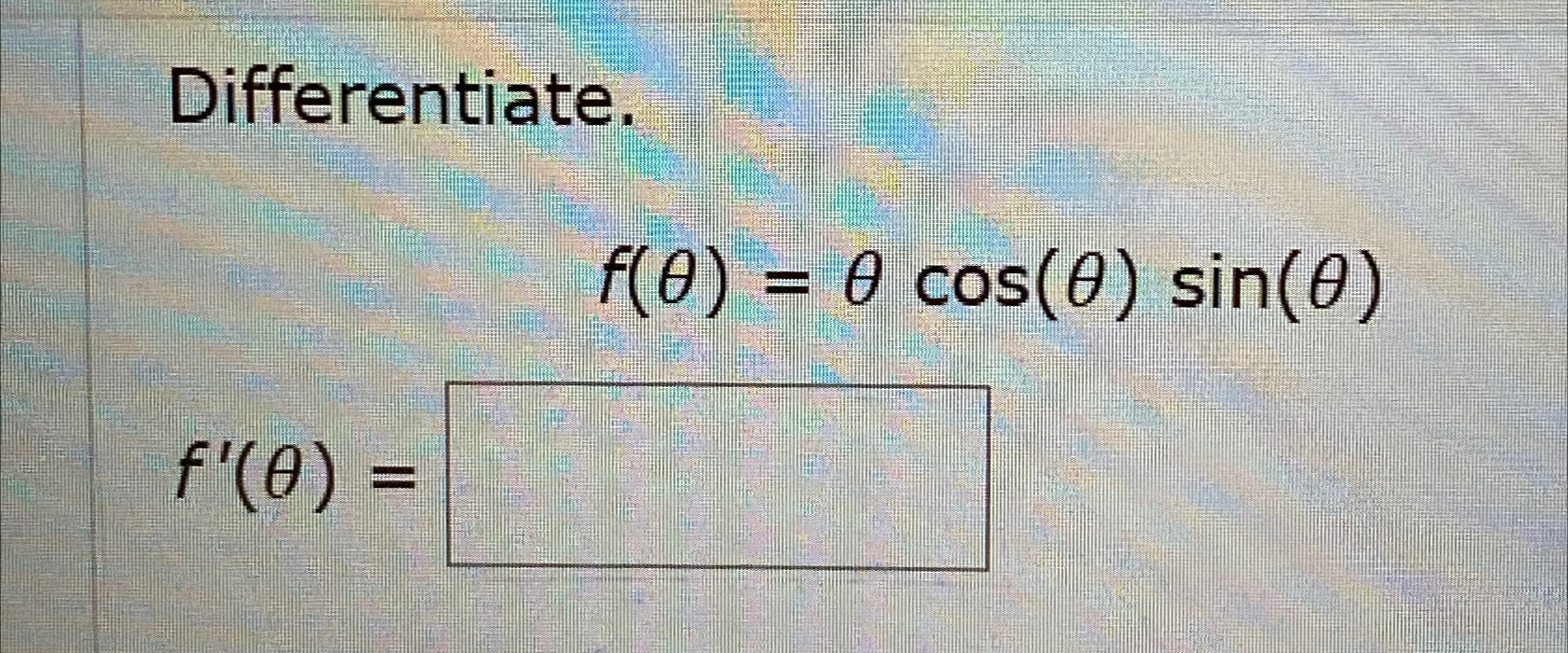 Solved Differentiate.f(θ)=θcos(θ)sin(θ)f'(θ)= | Chegg.com