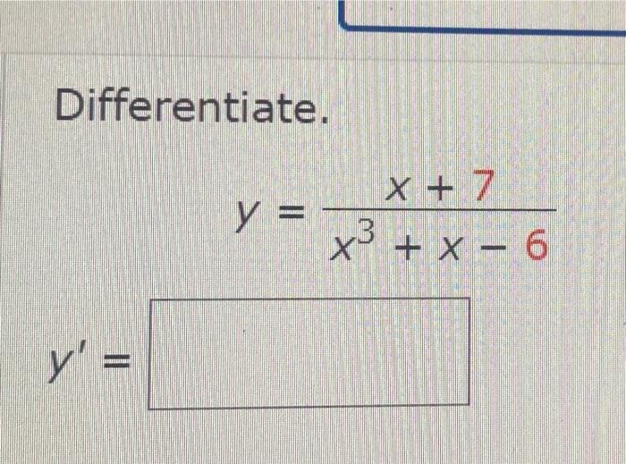 Differentiate. \[ y=\frac{x+7}{x^{3}+x-6} \] \[ y^{\prime}= \]