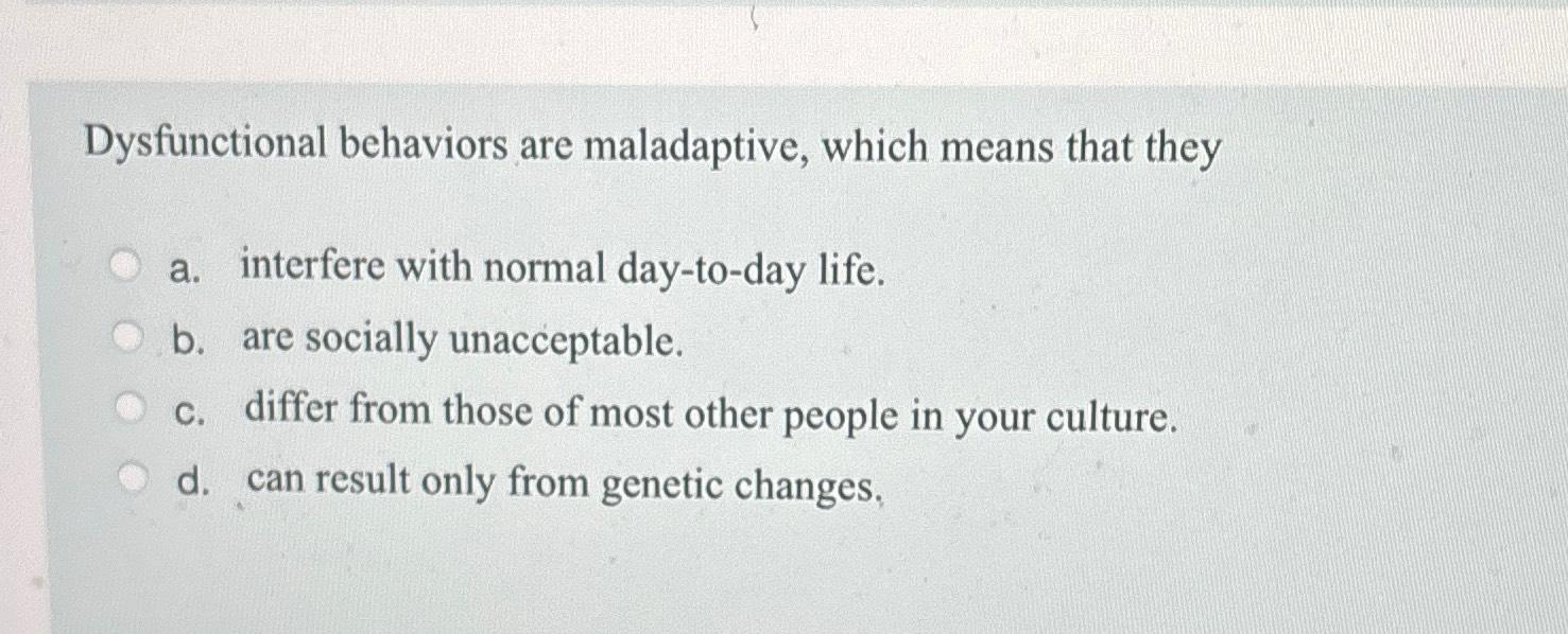 Solved Dysfunctional behaviors are maladaptive, which means | Chegg.com