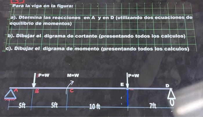 Para la viga en la figura: a). Dtermina las reacciones en A y en D (utilizando dos ecuaciones de equilibrio de momentos) 6).