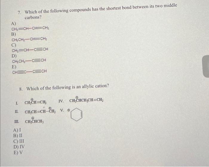 7. Which of the following compounds has the shortest bond between its two middle carbons?
A)
\( \mathrm{CH}_{2}=\mathrm{CH}-\