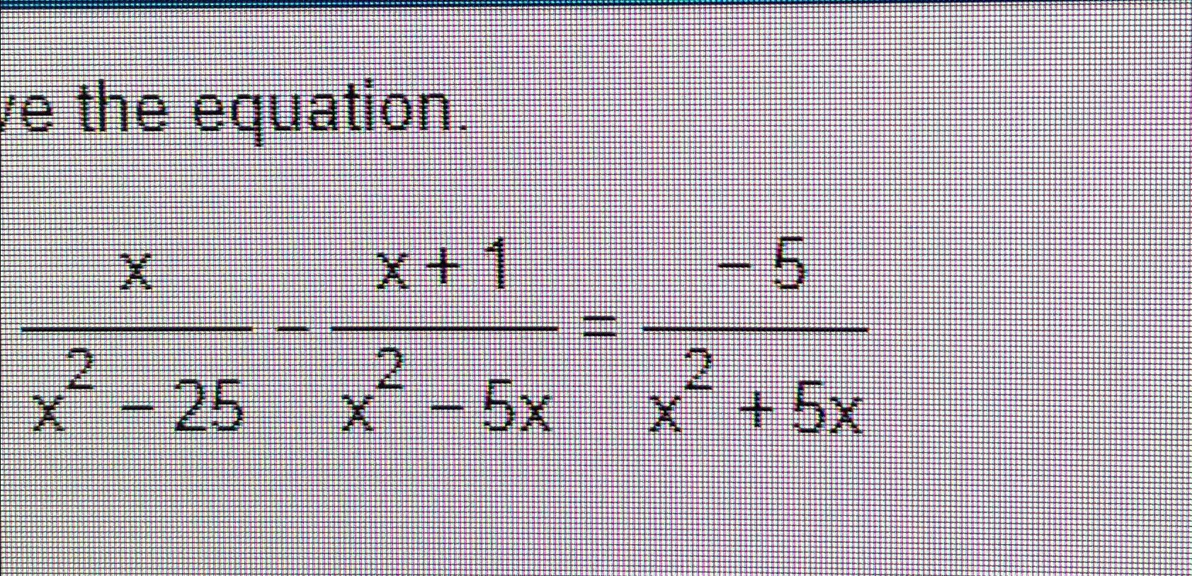 Solved Solve the equation.xx2-25-x+1x2-5x=-5x2+5x | Chegg.com