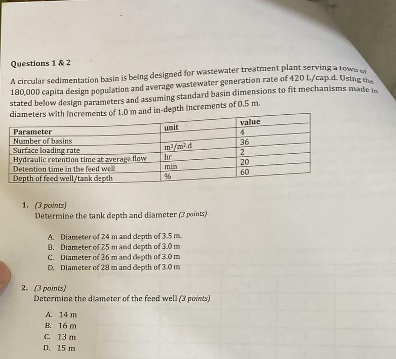 Questions 1 & 2
A circular sedimentation basin is being designed for wastewater treatment plant serving a town of
180,000 cap