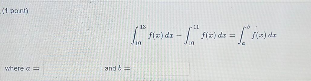 (1 point) 13 11 Los o nosso - 1 sie) de f) dx — f() = f() 10 where a and 6