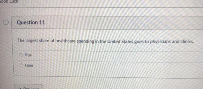 sood Luck Question 11 The largest share of healthcare spending in the United States goes to physicians and clinics. True Fals