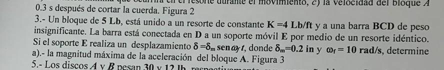 0.3 s después de cortar la cuerda. Figura 2 3.- Un bloque de \( 5 \mathrm{Lb} \), está unido a un resorte de constante \( \ma