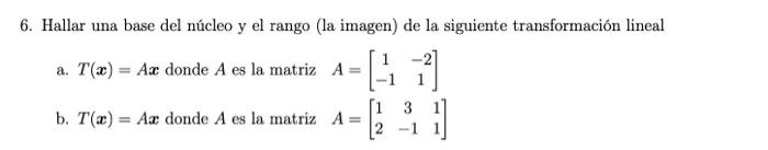 6. Hallar una base del núcleo y el rango (la imagen) de la siguiente transformación lineal a. \( T(\boldsymbol{x})=A \boldsym