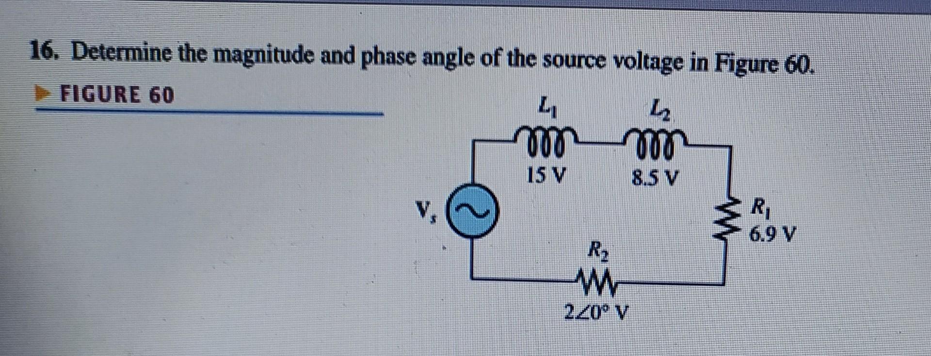 16. Determine the magnitude and phase angle of the source voltage in Figure 60 .