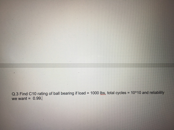 Solved Q.3 Find C10 rating of ball bearing if load = 1000