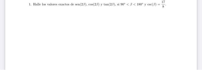 1. Halle los valores exactos de \( \operatorname{sen}(2 \beta), \cos (2 \beta) \) y \( \tan (2 \beta) \), si \( 90^{\circ}<\b