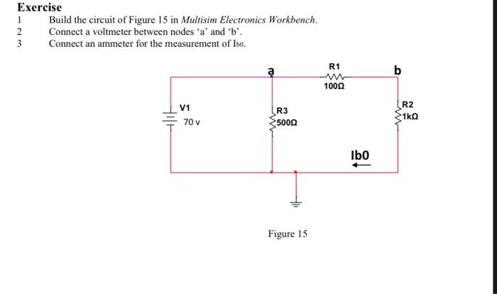 Exercise
1 Build the circuit of Figure 15 in Multisim Electronics Workbench. Connect a voltmeter between nodes  \( a \)  an