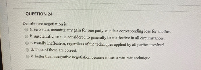 Solved QUESTION 24 Distributive Negotiation Is A. Zero Sum, | Chegg.com