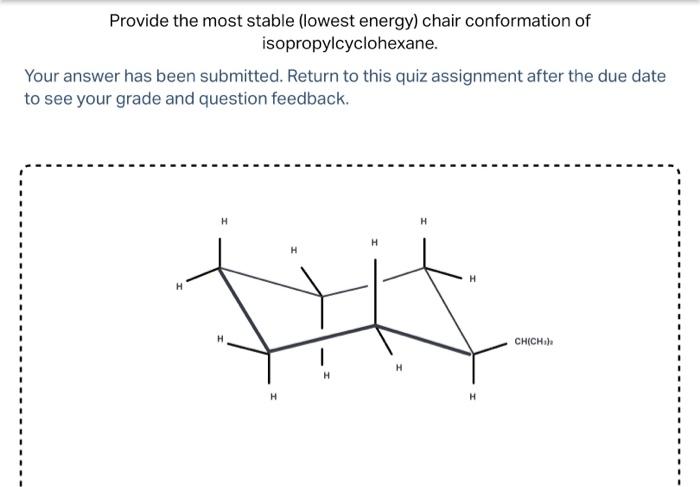 Provide the most stable (lowest energy) chair conformation of isopropylcyclohexane.
Your answer has been submitted. Return to