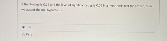 If the \( \mathrm{P} \)-value is 0.13 and the level of significance, \( \alpha \), is 0.05 in a hypothesis test for a mean, t