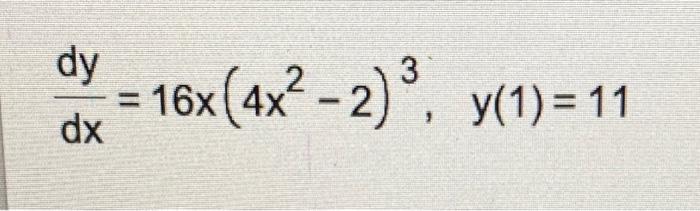 dy -16x (4x²-2)³, y(1) = 11 = dx